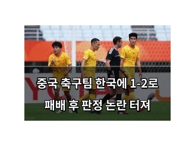 중국 축구팀 한국에 1-2로 패배 후 판정 논란 터져