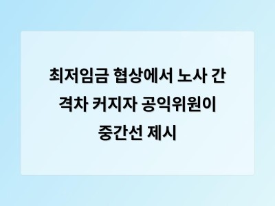 내년도 최저임금 논란 노사 간 격차 커져 정부 중재에 관심 집중