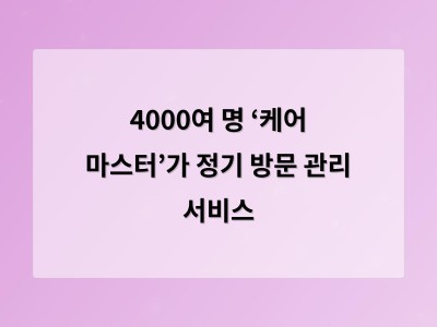 4000여 명 ‘케어 마스터’가 정기 방문 관리 서비스
