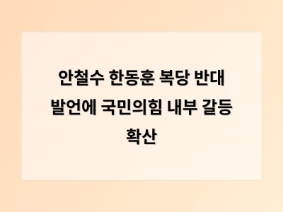 안철수가 한동훈 복당 반대 입장을 밝히며 국민의힘 내부 갈등 심화